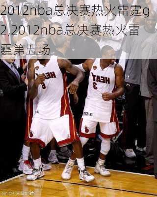2012nba总决赛热火雷霆g2,2012nba总决赛热火雷霆第五场