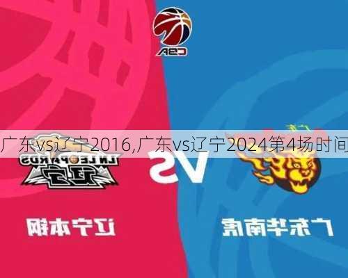广东vs辽宁2016,广东vs辽宁2024第4场时间
