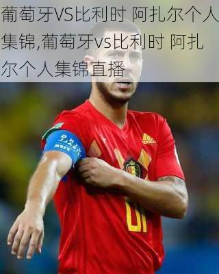 葡萄牙VS比利时 阿扎尔个人集锦,葡萄牙vs比利时 阿扎尔个人集锦直播
