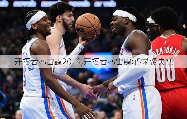 开拓者vs雷霆2019,开拓者vs雷霆g5录像央视