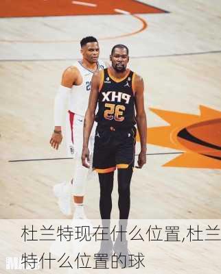杜兰特现在什么位置,杜兰特什么位置的球