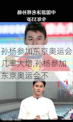孙杨参加东京奥运会几率大增,孙杨参加东京奥运会不