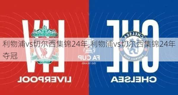 利物浦vs切尔西集锦24年,利物浦vs切尔西集锦24年夺冠
