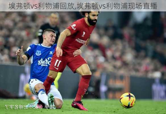 埃弗顿vs利物浦回放,埃弗顿vs利物浦现场直播