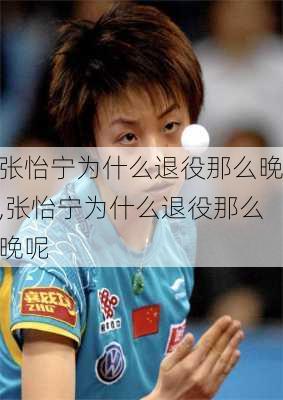 张怡宁为什么退役那么晚,张怡宁为什么退役那么晚呢