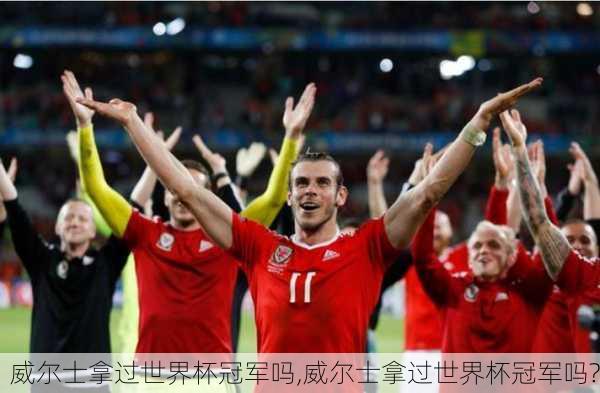 威尔士拿过世界杯冠军吗,威尔士拿过世界杯冠军吗?