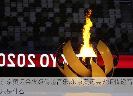 东京奥运会火炬传递音乐,东京奥运会火炬传递音乐是什么