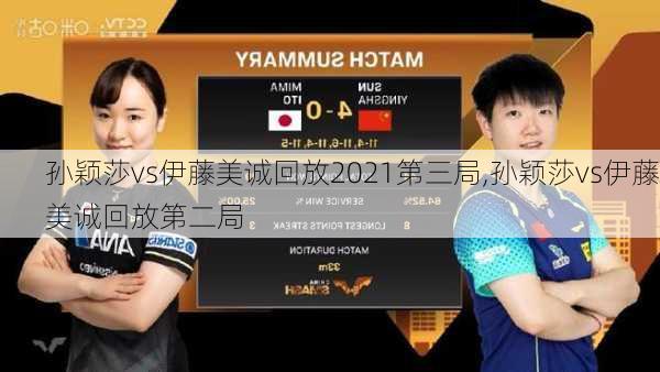 孙颖莎vs伊藤美诚回放2021第三局,孙颖莎vs伊藤美诚回放第二局