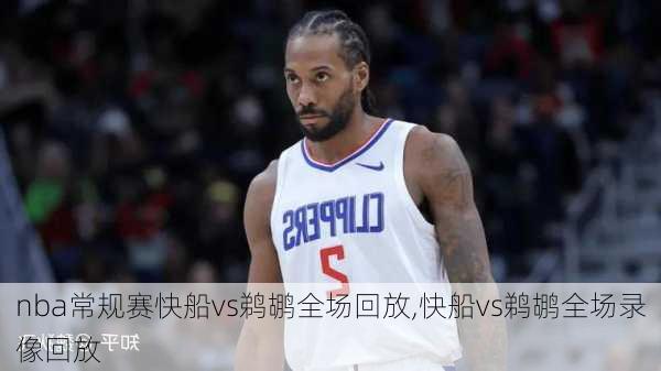 nba常规赛快船vs鹈鹕全场回放,快船vs鹈鹕全场录像回放