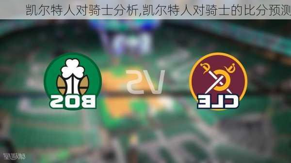 凯尔特人对骑士分析,凯尔特人对骑士的比分预测