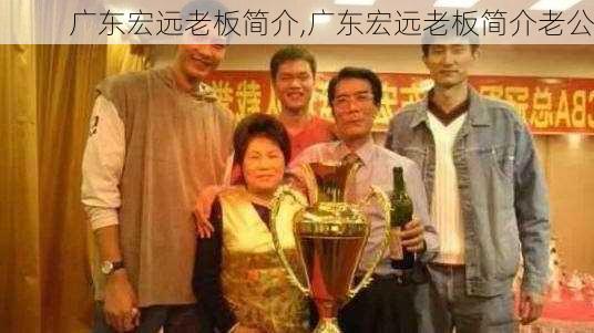 广东宏远老板简介,广东宏远老板简介老公