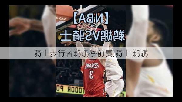 骑士步行者鹈鹕季前赛,骑士 鹈鹕
