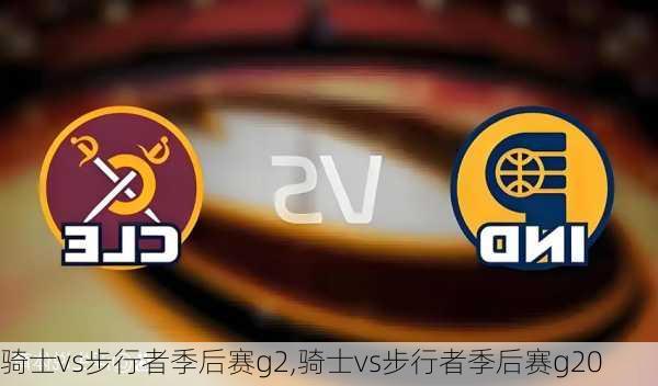 骑士vs步行者季后赛g2,骑士vs步行者季后赛g20