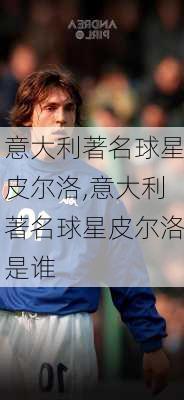 意大利著名球星皮尔洛,意大利著名球星皮尔洛是谁