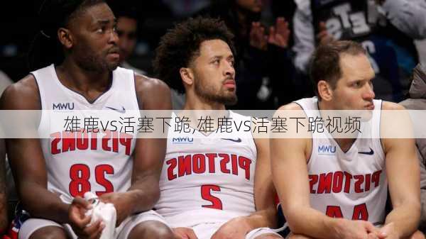 雄鹿vs活塞下跪,雄鹿vs活塞下跪视频