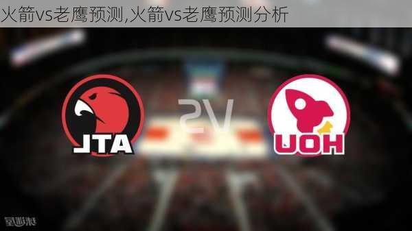 火箭vs老鹰预测,火箭vs老鹰预测分析