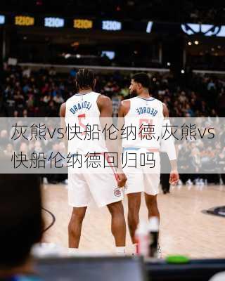 灰熊vs快船伦纳德,灰熊vs快船伦纳德回归吗