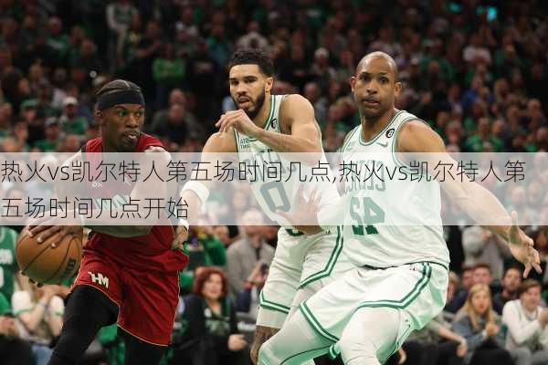 热火vs凯尔特人第五场时间几点,热火vs凯尔特人第五场时间几点开始