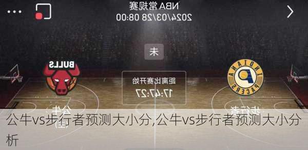 公牛vs步行者预测大小分,公牛vs步行者预测大小分析