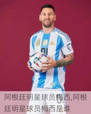 阿根廷明星球员梅西,阿根廷明星球员梅西是谁