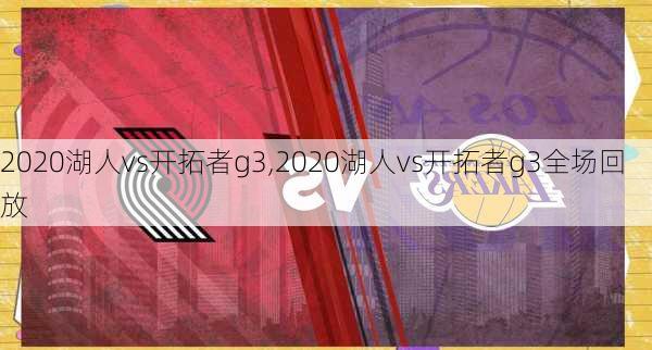 2020湖人vs开拓者g3,2020湖人vs开拓者g3全场回放