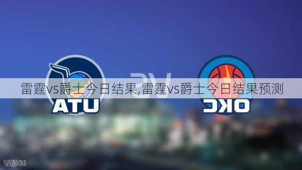 雷霆vs爵士今日结果,雷霆vs爵士今日结果预测