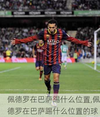 佩德罗在巴萨踢什么位置,佩德罗在巴萨踢什么位置的球