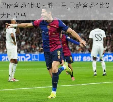 巴萨客场4比0大胜皇马,巴萨客场4比0大胜皇马
