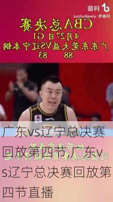 广东vs辽宁总决赛回放第四节,广东vs辽宁总决赛回放第四节直播