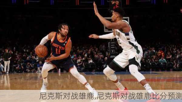 尼克斯对战雄鹿,尼克斯对战雄鹿比分预测