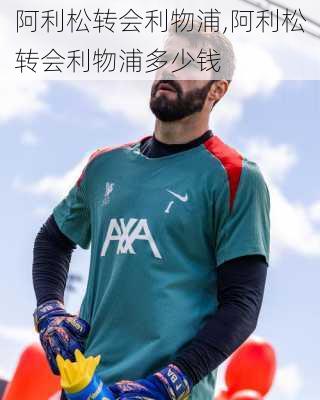 阿利松转会利物浦,阿利松转会利物浦多少钱