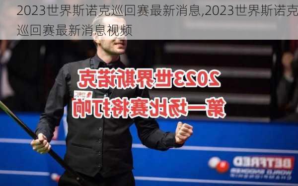 2023世界斯诺克巡回赛最新消息,2023世界斯诺克巡回赛最新消息视频