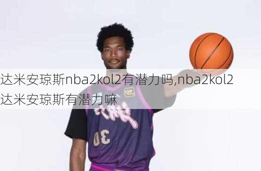 达米安琼斯nba2kol2有潜力吗,nba2kol2达米安琼斯有潜力嘛