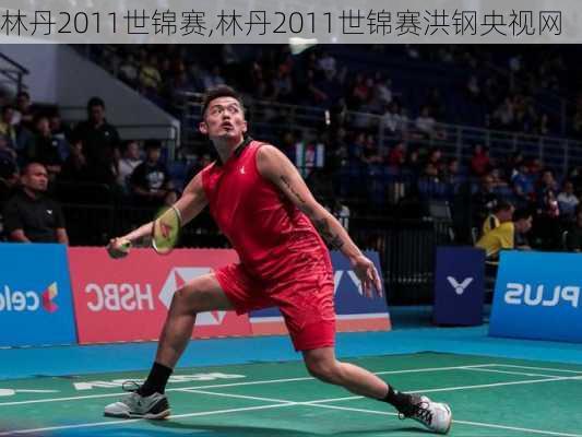 林丹2011世锦赛,林丹2011世锦赛洪钢央视网