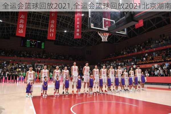全运会篮球回放2021,全运会篮球回放2021北京湖南