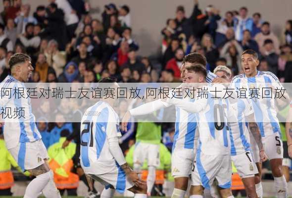 阿根廷对瑞士友谊赛回放,阿根廷对瑞士友谊赛回放视频
