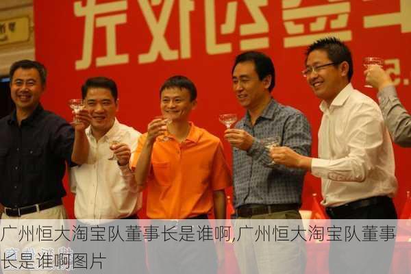 广州恒大淘宝队董事长是谁啊,广州恒大淘宝队董事长是谁啊图片