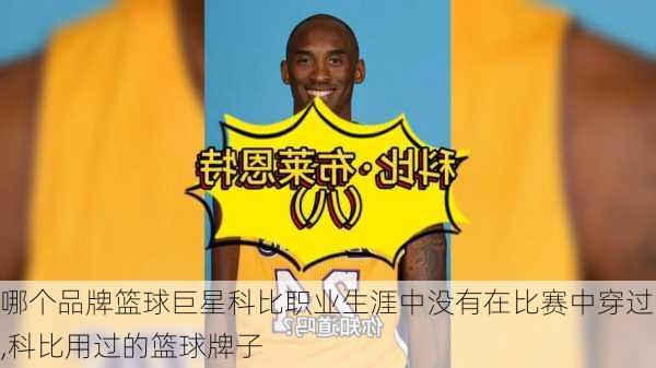 哪个品牌篮球巨星科比职业生涯中没有在比赛中穿过,科比用过的篮球牌子