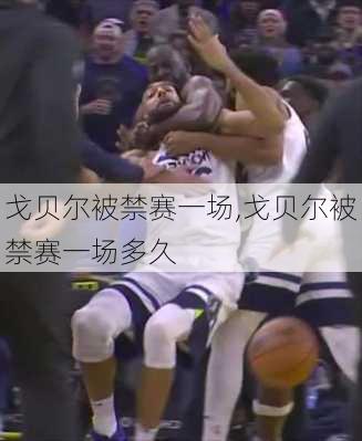 戈贝尔被禁赛一场,戈贝尔被禁赛一场多久