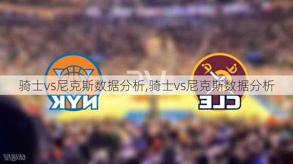 骑士vs尼克斯数据分析,骑士vs尼克斯数据分析