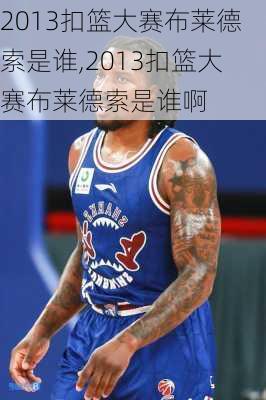 2013扣篮大赛布莱德索是谁,2013扣篮大赛布莱德索是谁啊