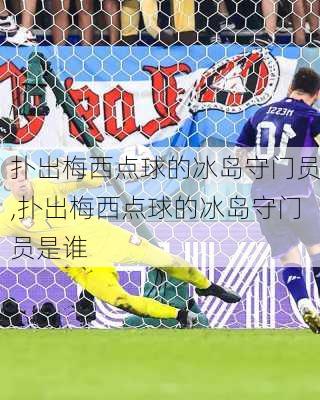 扑出梅西点球的冰岛守门员,扑出梅西点球的冰岛守门员是谁
