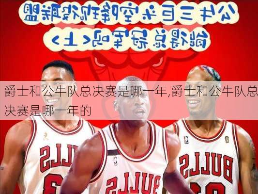 爵士和公牛队总决赛是哪一年,爵士和公牛队总决赛是哪一年的