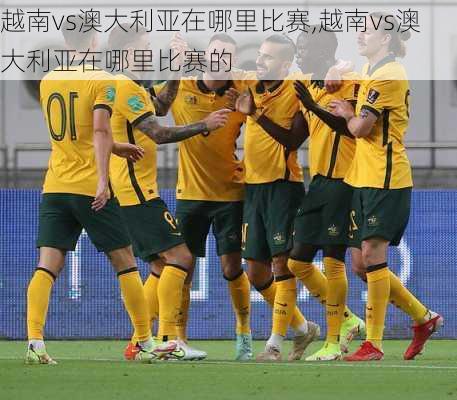 越南vs澳大利亚在哪里比赛,越南vs澳大利亚在哪里比赛的