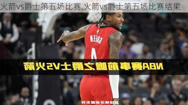 火箭vs爵士第五场比赛,火箭vs爵士第五场比赛结果