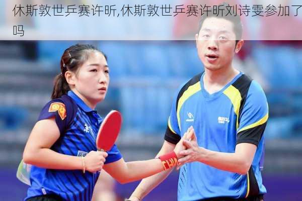 休斯敦世乒赛许昕,休斯敦世乒赛许昕刘诗雯参加了吗
