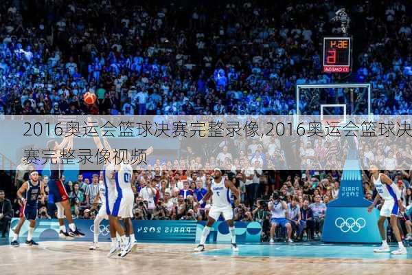 2016奥运会篮球决赛完整录像,2016奥运会篮球决赛完整录像视频