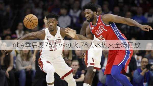 nba季后赛76人vs热火,76人vs热火全场回放