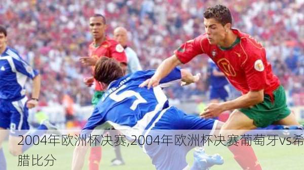 2004年欧洲杯决赛,2004年欧洲杯决赛葡萄牙vs希腊比分