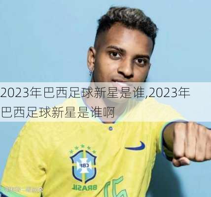 2023年巴西足球新星是谁,2023年巴西足球新星是谁啊